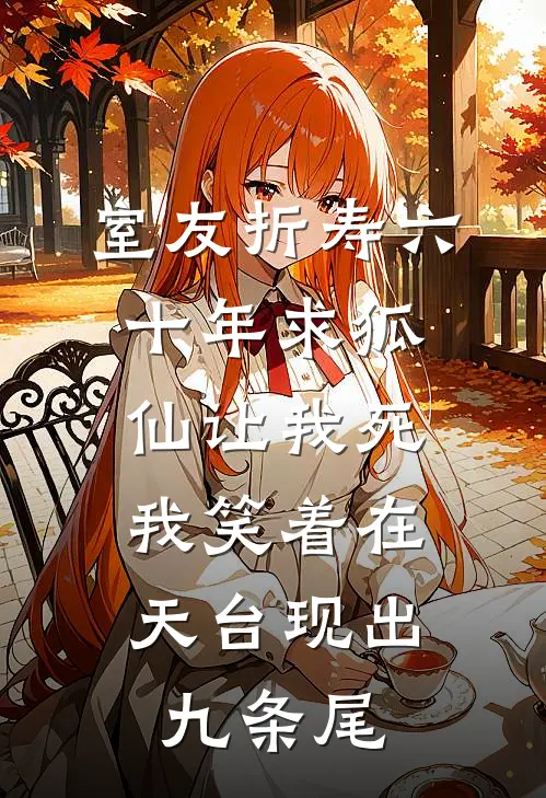 室友折寿六十年求狐仙让我死，我笑着在天台现出九条尾
