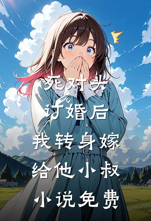 死对头订婚后，我转身嫁给他小叔小说免费
