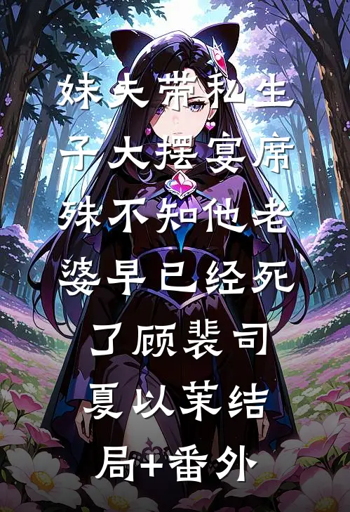 妹夫带私生子大摆宴席，殊不知他老婆早已经死了顾裴司夏以茉结局+番外