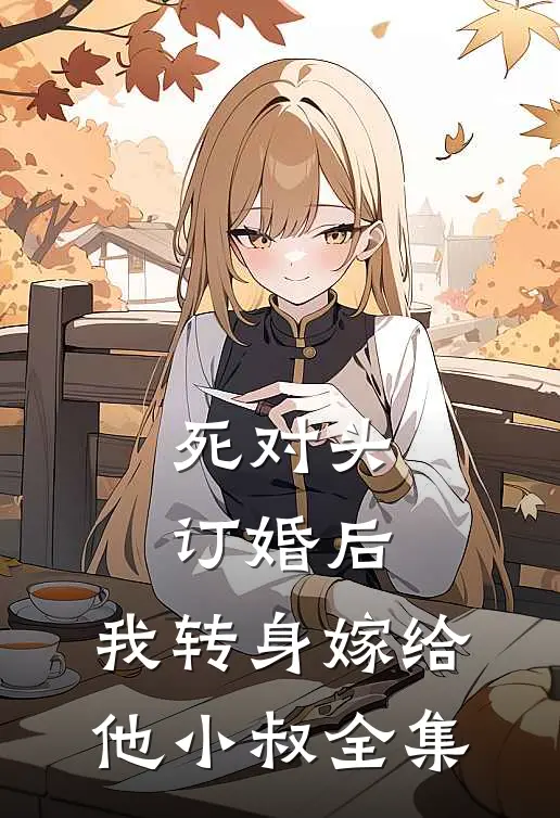 死对头订婚后，我转身嫁给他小叔全集