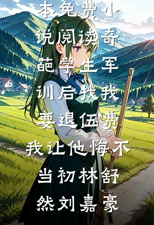 奇葩学生军训后找我要退伍费，我让他悔不当初(林舒然刘嘉豪)免费小说完整版_全本免费小说阅读奇葩学生军训后找我要退伍费，我让他悔不当初(林舒然刘嘉豪)
