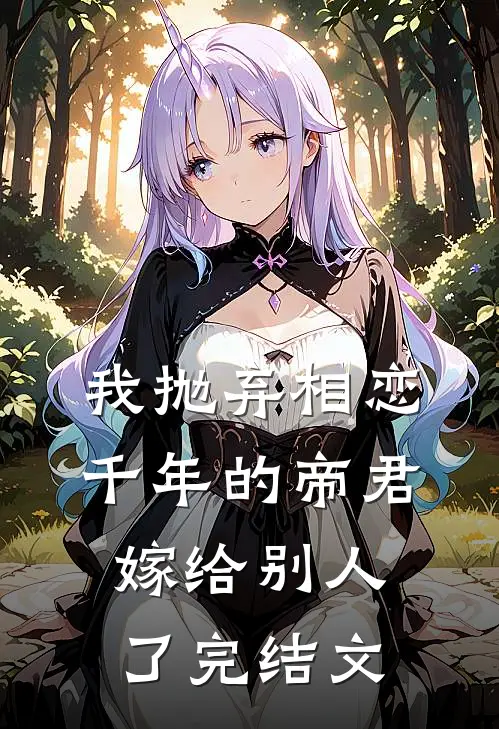 我抛弃相恋千年的帝君嫁给别人了完结文