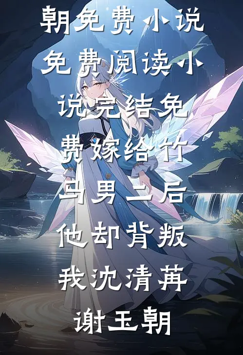 嫁给竹马男二后，他却背叛我(沈清苒谢玉朝)免费小说免费阅读_小说完结免费嫁给竹马男二后，他却背叛我沈清苒谢玉朝
