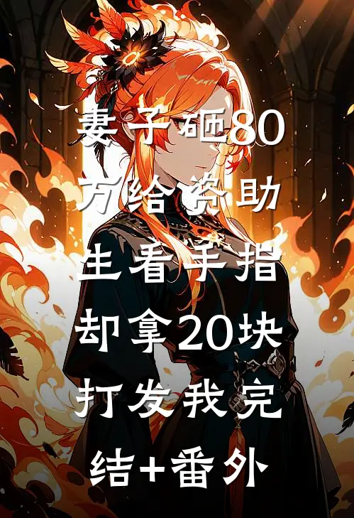 妻子砸80万给资助生看手指，却拿20块打发我完结+番外