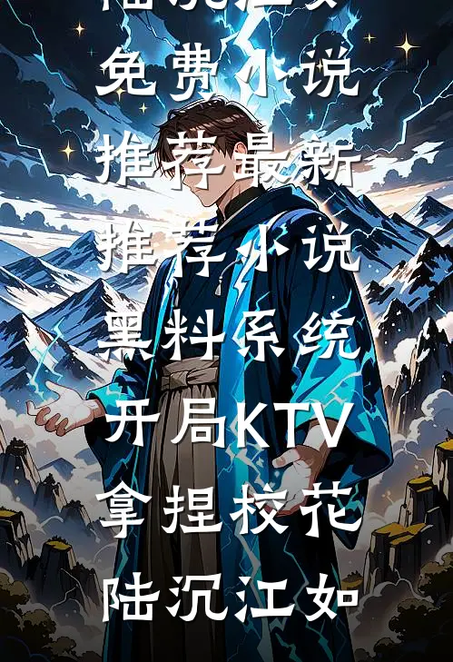 黑料系统：开局KTV拿捏校花陆沉江如免费小说推荐_最新推荐小说黑料系统：开局KTV拿捏校花(陆沉江如)