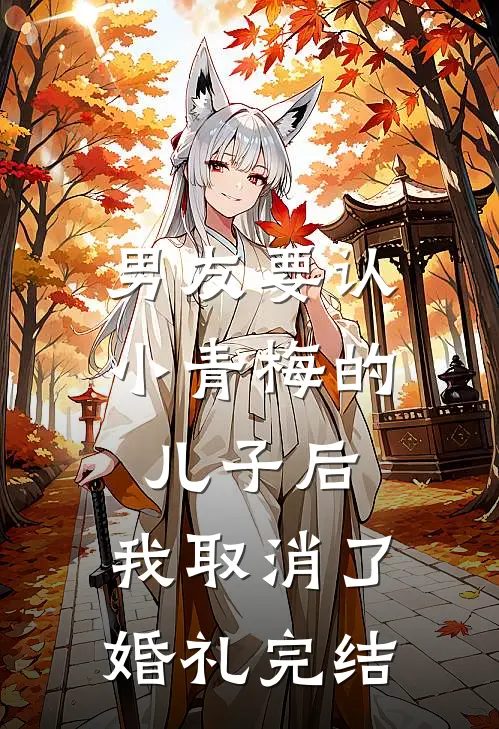 男友要认小青梅的儿子后，我取消了婚礼完结
