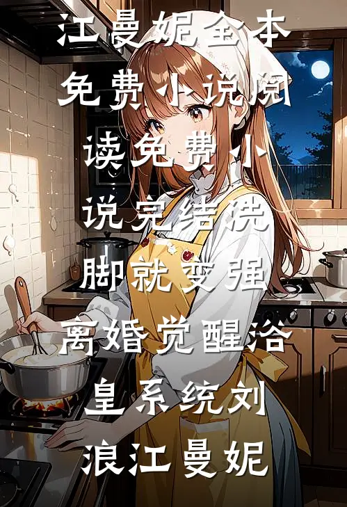洗脚就变强：离婚觉醒浴皇系统(刘浪江曼妮)全本免费小说阅读_免费小说完结洗脚就变强：离婚觉醒浴皇系统刘浪江曼妮