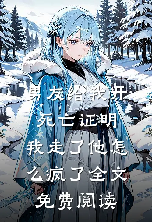 男友给我开死亡证明，我走了他怎么疯了全文免费阅读