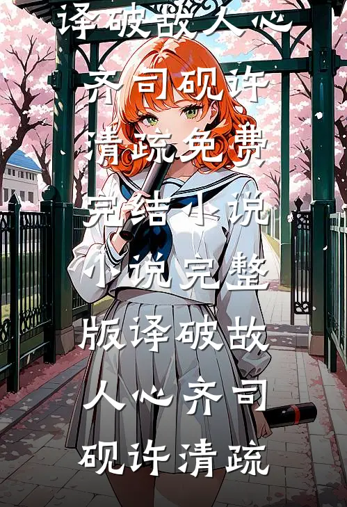 译破故人心(齐司砚许清疏)免费完结小说_小说完整版译破故人心(齐司砚许清疏)