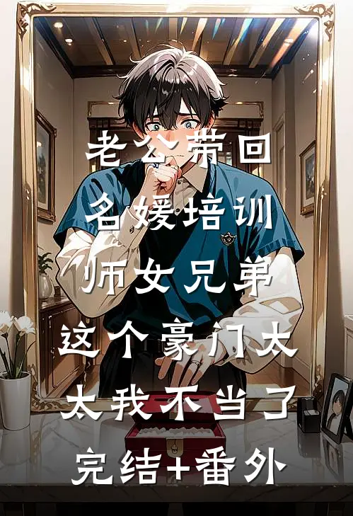 老公带回名媛培训师女兄弟，这个豪门太太我不当了完结+番外