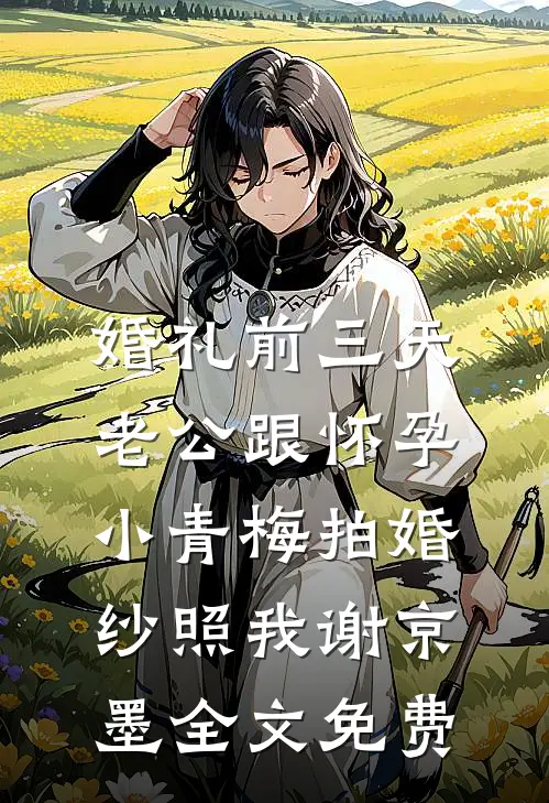 婚礼前三天，老公跟怀孕小青梅拍婚纱照我谢京墨全文免费