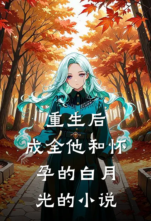 重生后，成全他和怀孕的白月光的小说