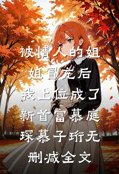 被情人的姐姐冒充后，我上位成了新首富慕庭琛慕子珩无删减全文