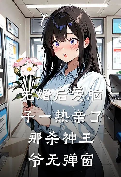 先婚后爱脑子一热亲了那杀神王爷无弹窗