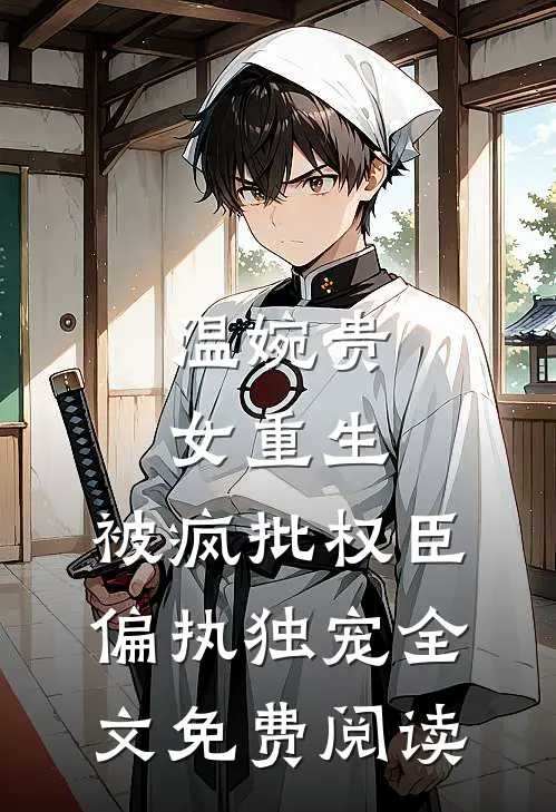 温婉贵女重生，被疯批权臣偏执独宠全文免费阅读