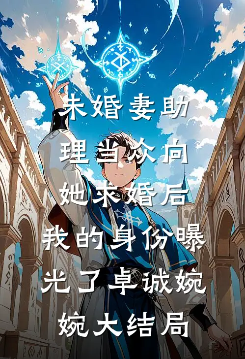 未婚妻助理当众向她求婚后，我的身份曝光了卓诚婉婉大结局