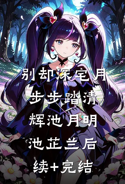 别却深宅月，步步踏清辉池月明池芷兰后续+完结