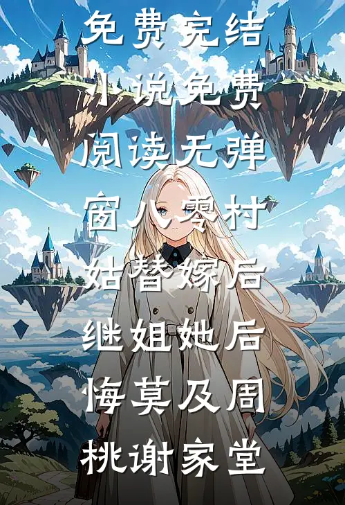 八零村姑替嫁后，继姐她后悔莫及周桃谢家堂全本免费完结小说_免费阅读无弹窗八零村姑替嫁后，继姐她后悔莫及(周桃谢家堂)