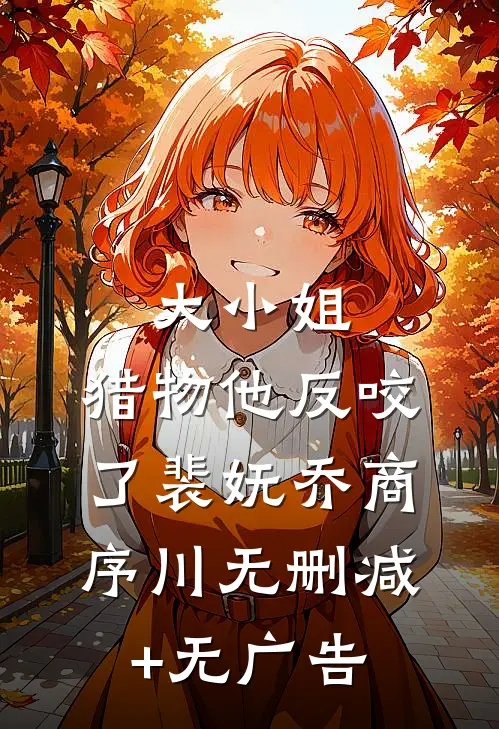 大小姐，猎物他反咬了裴妩乔商序川无删减+无广告
