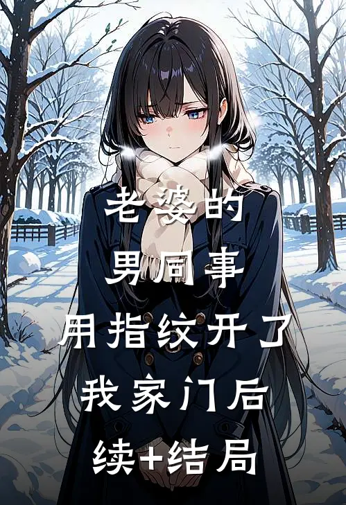 老婆的男同事，用指纹开了我家门后续+结局