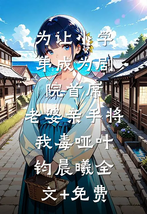 为让小学弟成为剧院首席，老婆亲手将我毒哑叶钧晨曦全文+免费
