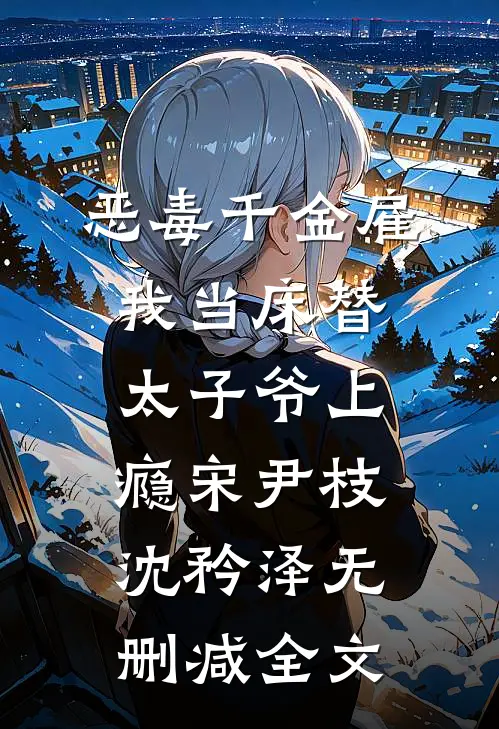 恶毒千金雇我当床替，太子爷上瘾宋尹枝沈矜泽无删减全文