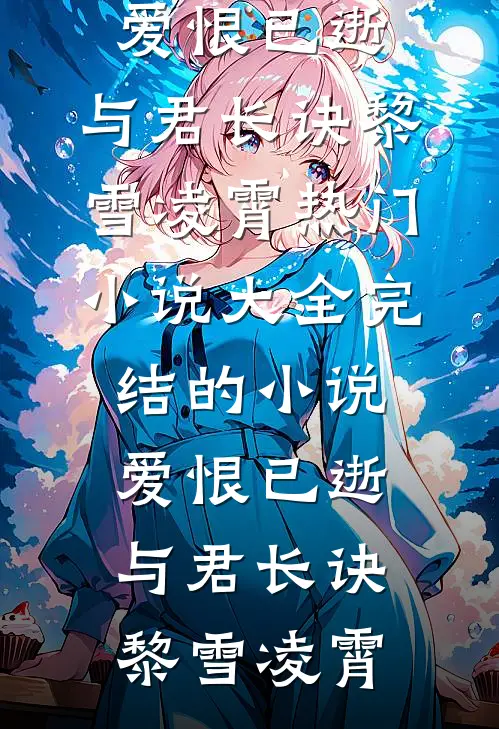 爱恨已逝，与君长诀(黎雪凌霄)热门小说大全_完结的小说爱恨已逝，与君长诀(黎雪凌霄)
