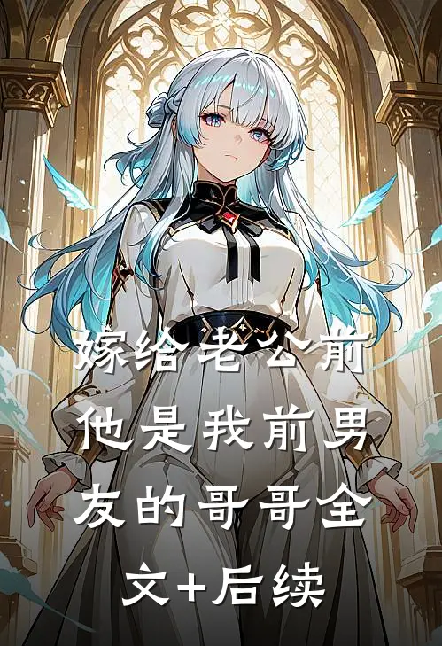 嫁给老公前，他是我前男友的哥哥全文+后续
