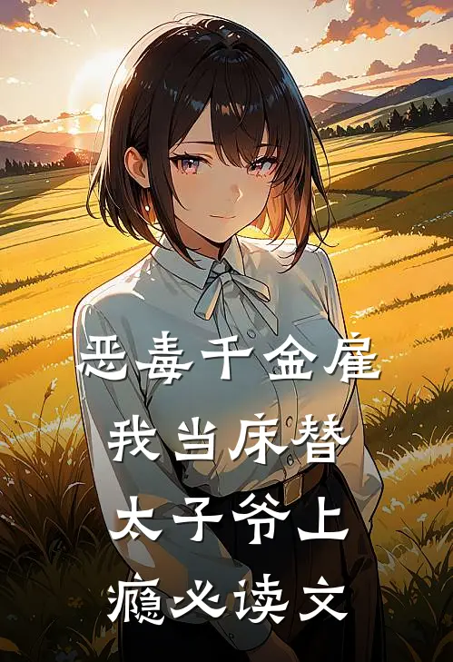 恶毒千金雇我当床替，太子爷上瘾必读文