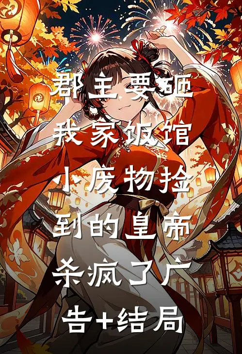 郡主要砸我家饭馆，小废物捡到的皇帝杀疯了广告+结局