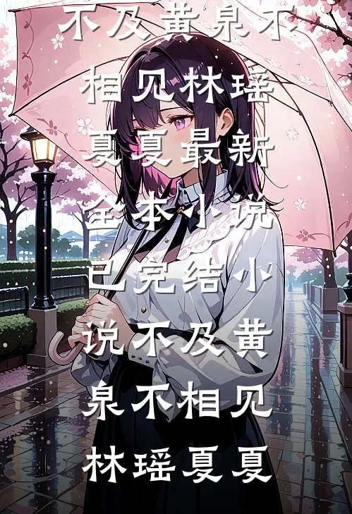 不及黄泉不相见(林瑶夏夏)最新全本小说_已完结小说不及黄泉不相见林瑶夏夏