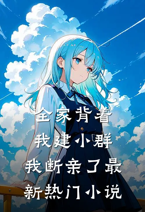 全家背着我建小群，我断亲了最新热门小说