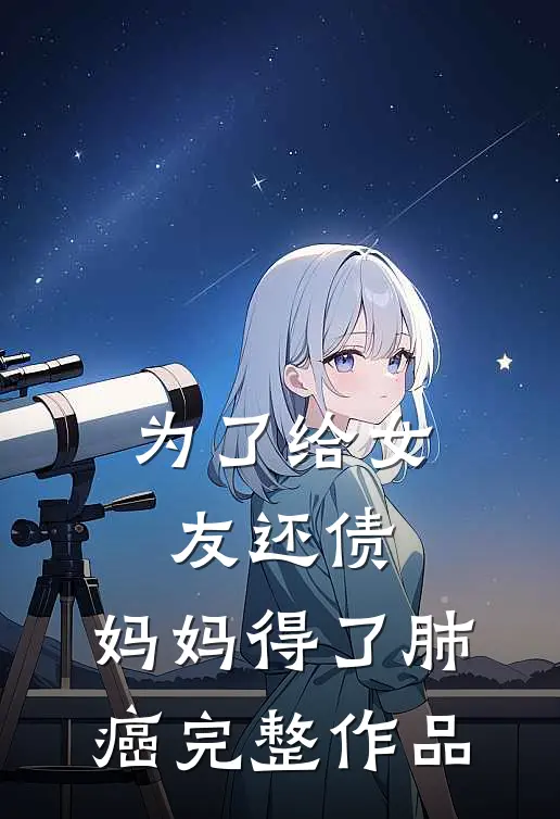 为了给女友还债，妈妈得了肺癌完整作品