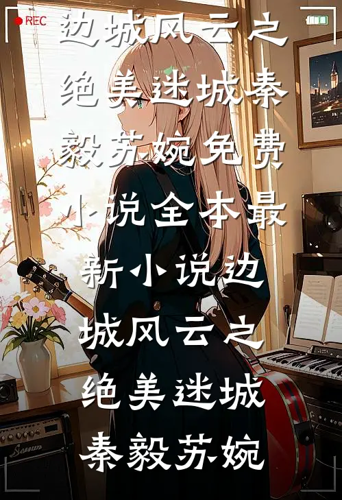 边城风云之绝美迷城秦毅苏婉免费小说全本_最新小说边城风云之绝美迷城秦毅苏婉