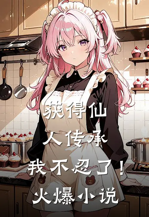 获得仙人传承，我不忍了！火爆小说