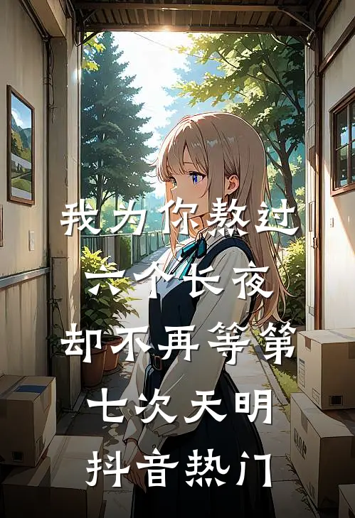 我为你熬过六个长夜，却不再等第七次天明抖音热门