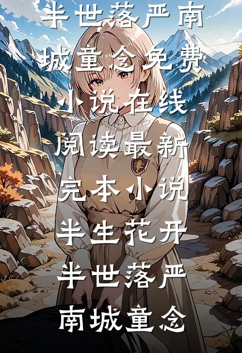 半生花开，半世落(严南城童念)免费小说在线阅读_最新完本小说半生花开，半世落(严南城童念)