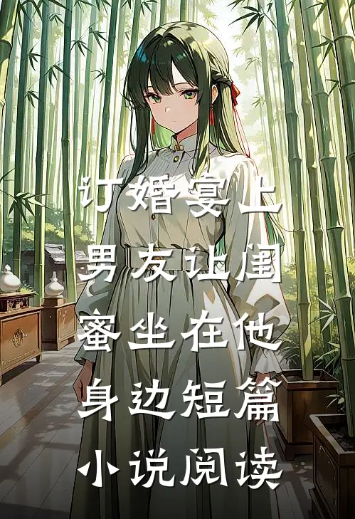 订婚宴上，男友让闺蜜坐在他身边短篇小说阅读