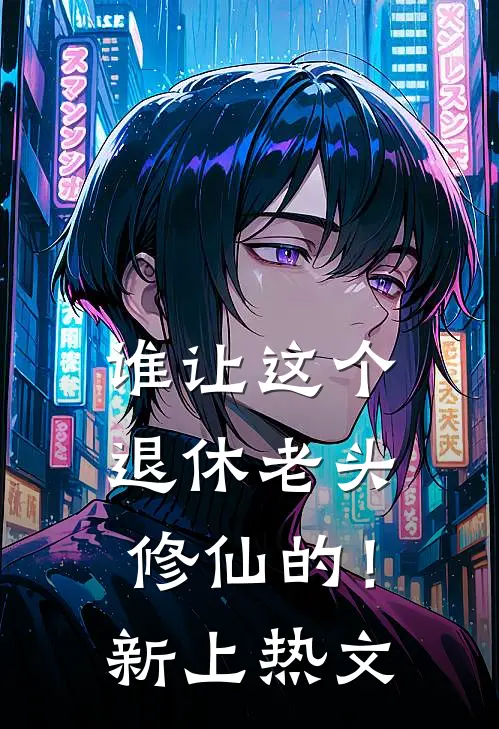 谁让这个退休老头修仙的！新上热文