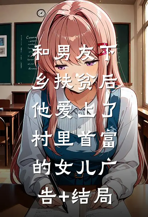 和男友下乡扶贫后，他爱上了村里首富的女儿广告+结局