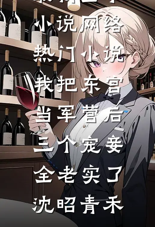 我把东宫当军营后，三个宠妾全老实了(沈昭青禾)最新全本小说_网络热门小说我把东宫当军营后，三个宠妾全老实了沈昭青禾