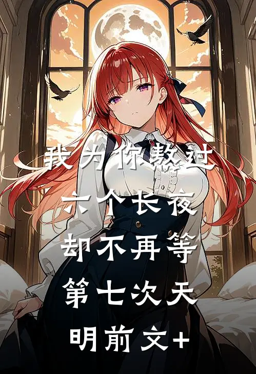 我为你熬过六个长夜，却不再等第七次天明前文+