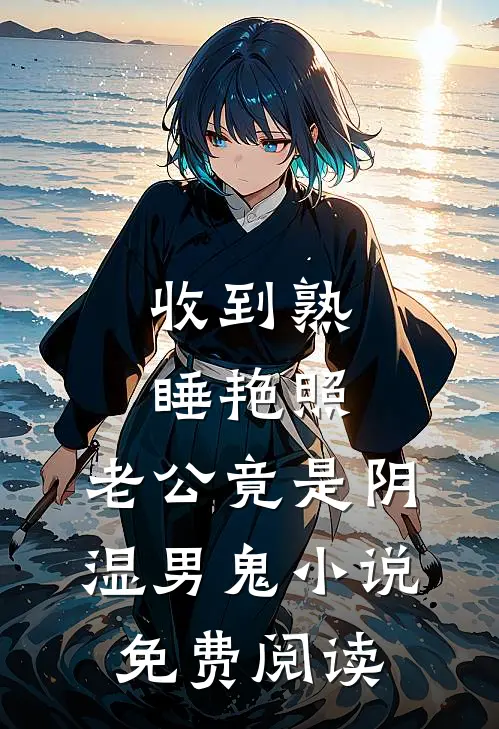 收到熟睡艳照，老公竟是阴湿男鬼小说免费阅读