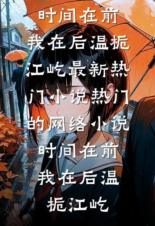 时间在前，我在后(温栀江屹)最新热门小说_热门的网络小说时间在前，我在后(温栀江屹)