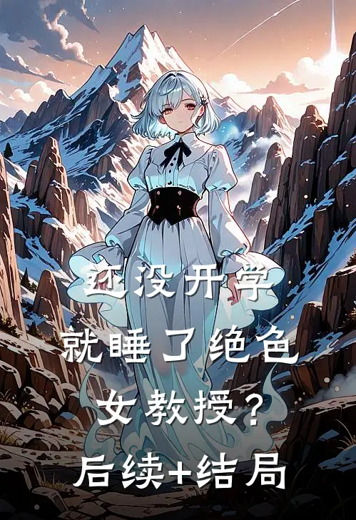 还没开学，就睡了绝色女教授？后续+结局