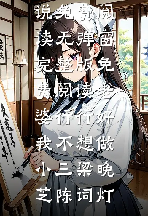 老婆行行好，我不想做小三梁晚芝陈词灯小说免费阅读无弹窗_完整版免费阅读老婆行行好，我不想做小三梁晚芝陈词灯