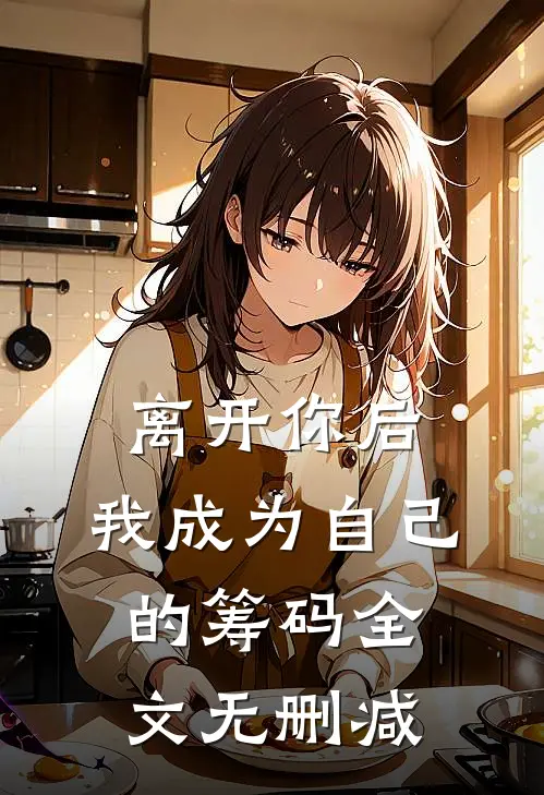 离开你后，我成为自己的筹码全文无删减