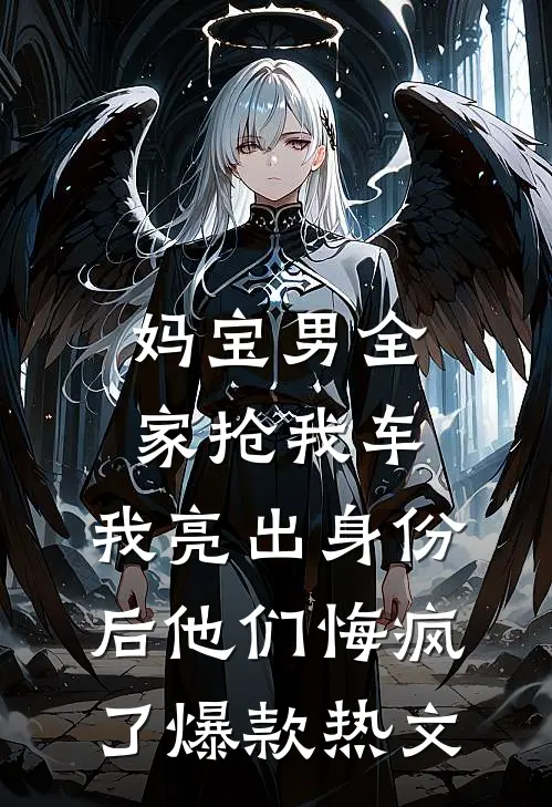 妈宝男全家抢我车，我亮出身份后他们悔疯了爆款热文