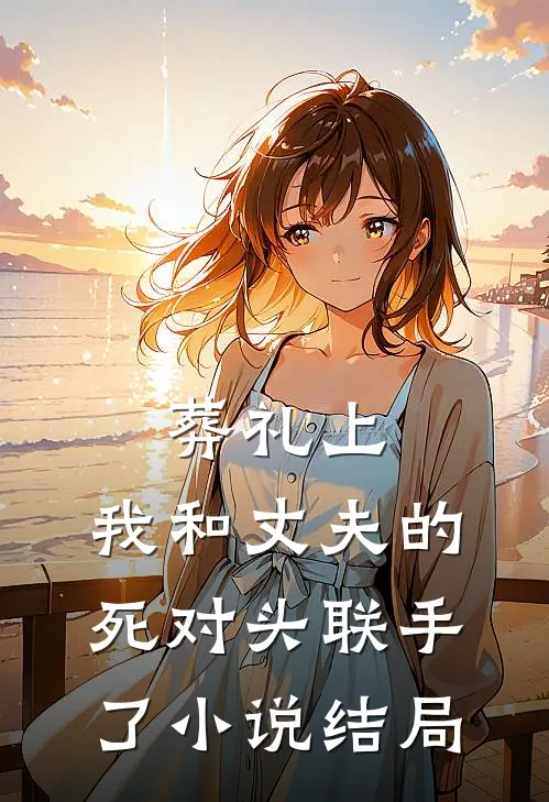 葬礼上，我和丈夫的死对头联手了小说结局