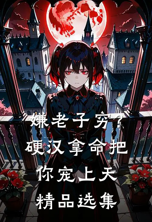 嫌老子穷？硬汉拿命把你宠上天精品选集